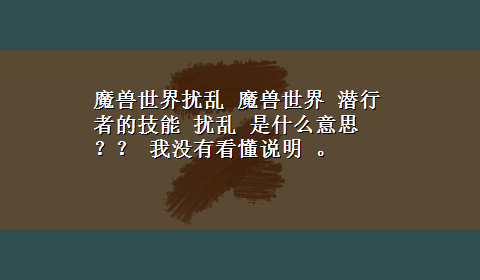 魔兽世界扰乱 魔兽世界 潜行者的技能 扰乱 是什么意思 ？？ 我没有看懂说明 。