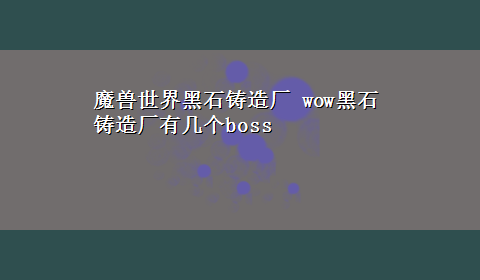 魔兽世界黑石铸造厂 wow黑石铸造厂有几个boss