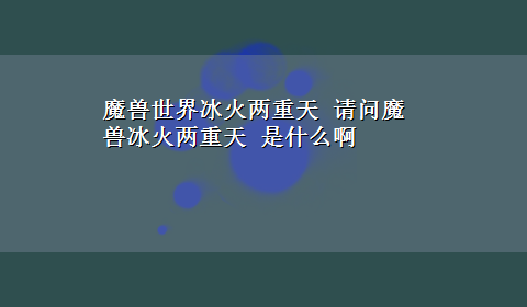 魔兽世界冰火两重天 请问魔兽冰火两重天 是什么啊