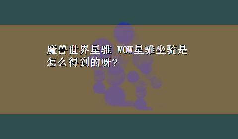 魔兽世界星骓 WOW星骓坐骑是怎么得到的呀?