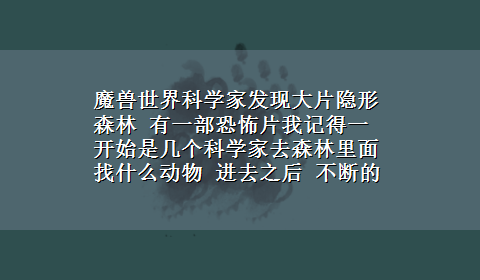 魔兽世界科学家发现大片隐形森林 有一部恐怖片我记得一开始是几个科学家去森林里面找什么动物 进去之后 不断的遇到危险 有蚂蚁 蜜蜂 蜘蛛