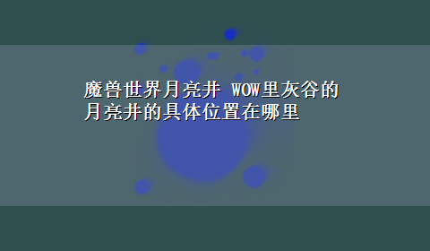 魔兽世界月亮井 WOW里灰谷的月亮井的具体位置在哪里