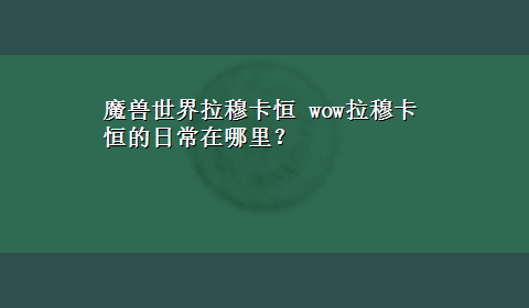 魔兽世界拉穆卡恒 wow拉穆卡恒的日常在哪里？