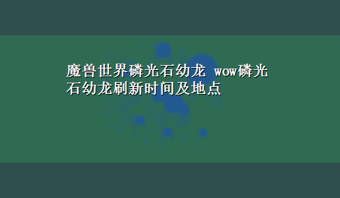 魔兽世界磷光石幼龙 wow磷光石幼龙刷新时间及地点