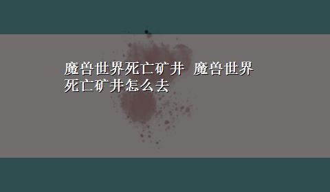 魔兽世界死亡矿井 魔兽世界死亡矿井怎么去