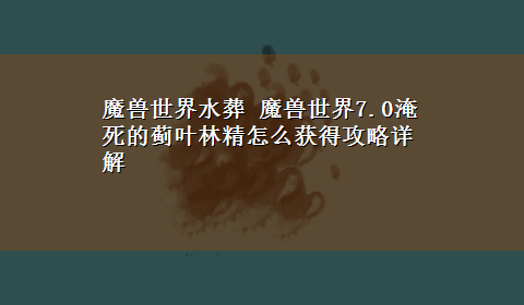 魔兽世界水葬 魔兽世界7.0淹死的蓟叶林精怎么获得攻略详解