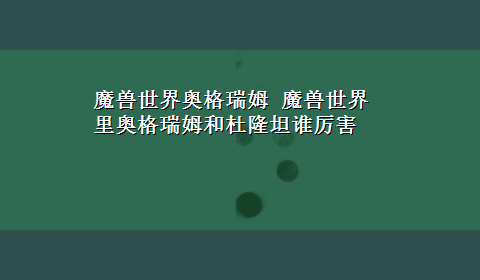 魔兽世界奥格瑞姆 魔兽世界里奥格瑞姆和杜隆坦谁厉害