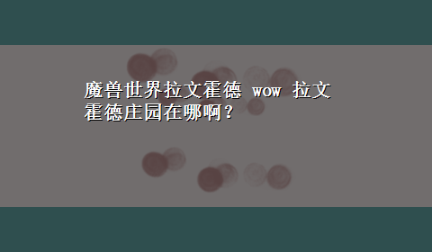 魔兽世界拉文霍德 wow 拉文霍德庄园在哪啊？