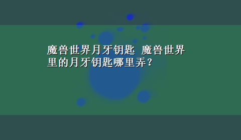 魔兽世界月牙钥匙 魔兽世界里的月牙钥匙哪里弄？