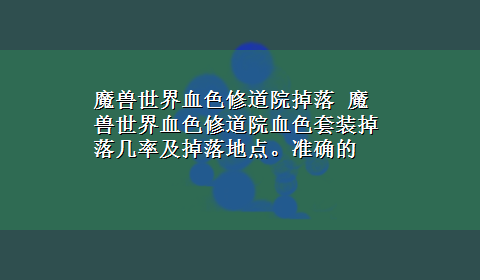 魔兽世界血色修道院掉落 魔兽世界血色修道院血色套装掉落几率及掉落地点。准确的