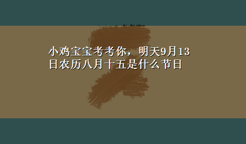 小鸡宝宝考考你，明天9月13日农历八月十五是什么节日