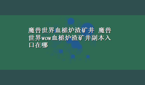 魔兽世界血槌炉渣矿井 魔兽世界wow血槌炉渣矿井副本入口在哪