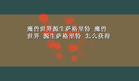 魔兽世界源生萨格里特 魔兽世界 源生萨格里特 怎么获得