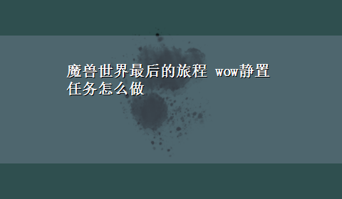 魔兽世界最后的旅程 wow静置任务怎么做