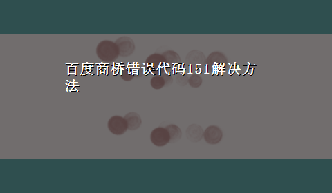 百度商桥错误代码151解决方法