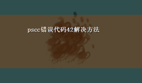 pscc错误代码42解决方法