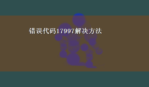 错误代码17997解决方法