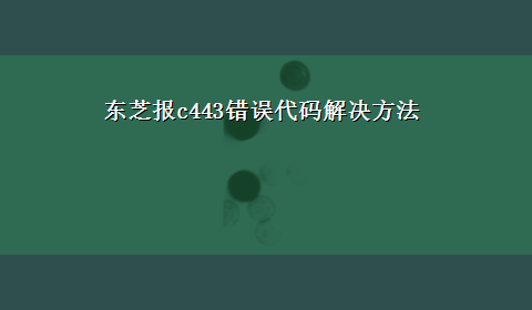 东芝报c443错误代码解决方法