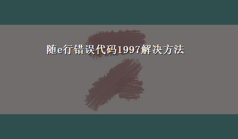 随e行错误代码1997解决方法