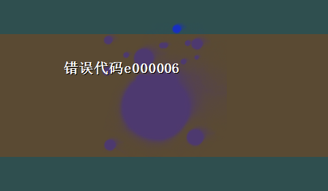 错误代码e000006