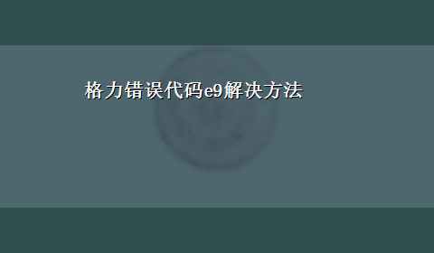 格力错误代码e9解决方法