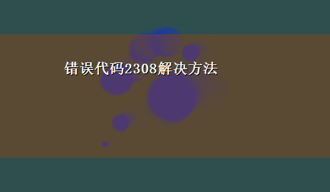 错误代码2308解决方法