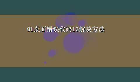 91桌面错误代码13解决方法