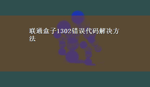 联通盒子1302错误代码解决方法