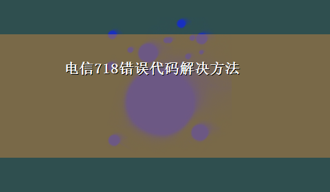 电信718错误代码解决方法