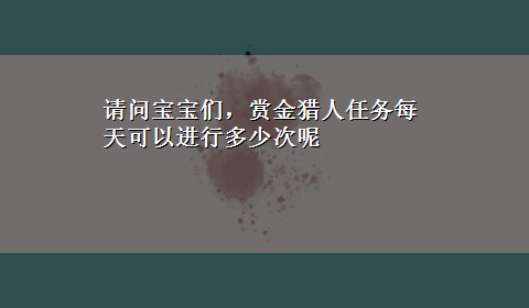 请问宝宝们，赏金猎人任务每天可以进行多少次呢