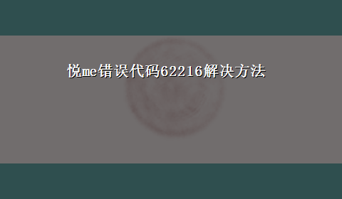 悦me错误代码62216解决方法