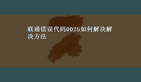 联通错误代码0025如何解决解决方法