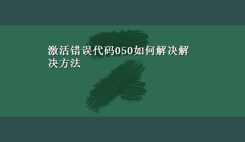 激活错误代码050如何解决解决方法