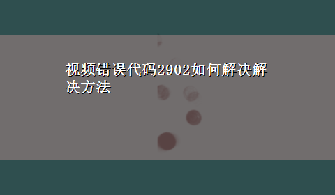 视频错误代码2902如何解决解决方法