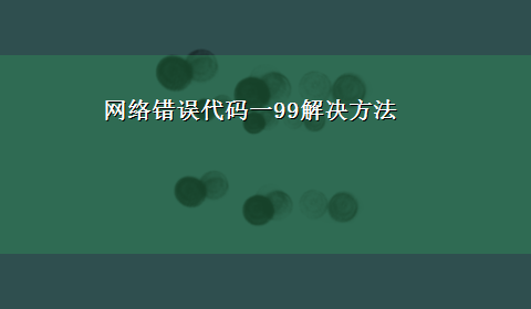 网络错误代码一99解决方法