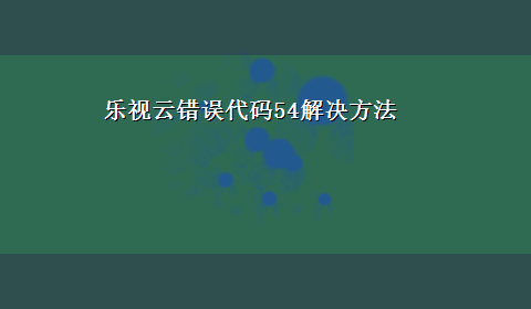 乐视云错误代码54解决方法