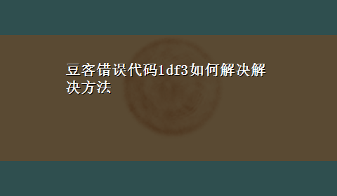 豆客错误代码1df3如何解决解决方法