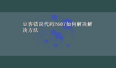 豆客错误代码2607如何解决解决方法