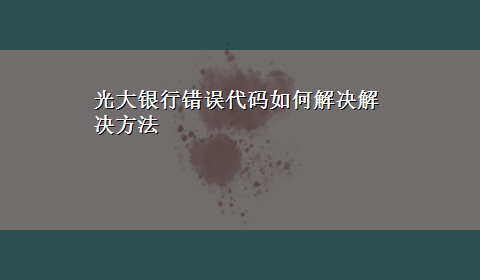 光大银行错误代码如何解决解决方法