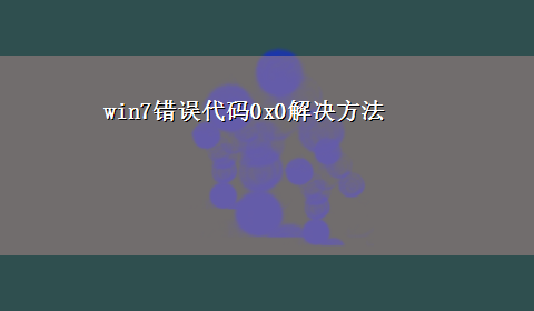 win7错误代码0x0解决方法