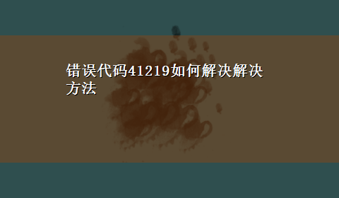 错误代码41219如何解决解决方法