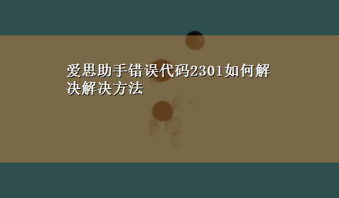 爱思助手错误代码2301如何解决解决方法