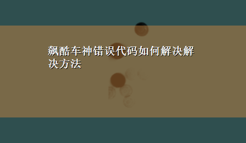 飙酷车神错误代码如何解决解决方法