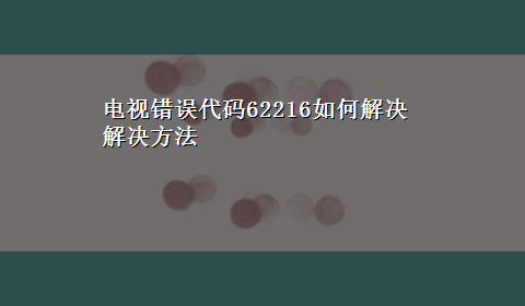 电视错误代码62216如何解决解决方法