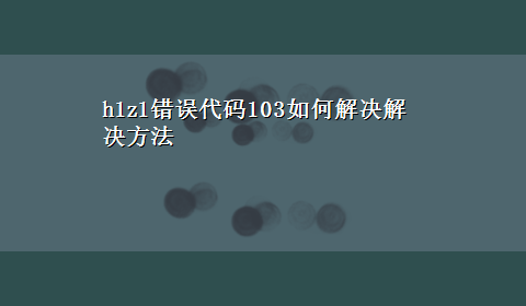 h1z1错误代码103如何解决解决方法