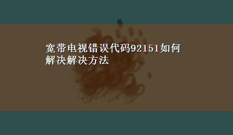 宽带电视错误代码92151如何解决解决方法