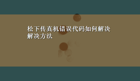 松下传真机错误代码如何解决解决方法