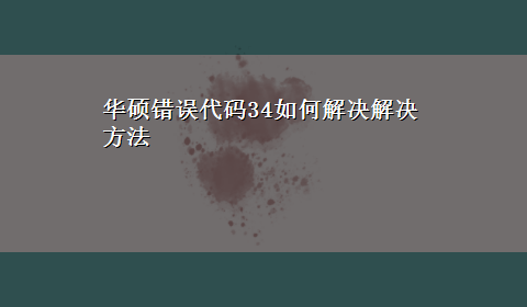 华硕错误代码34如何解决解决方法