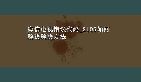 海信电视错误代码_2105如何解决解决方法