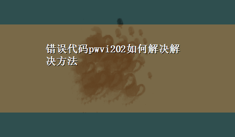 错误代码pwvi202如何解决解决方法